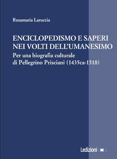Cover of Enciclopedismo e saperi
 nei volti dellʼUmanesimo. 
Per una biografia culturale di
 Pellegrino Prisciani (1435ca-1518)